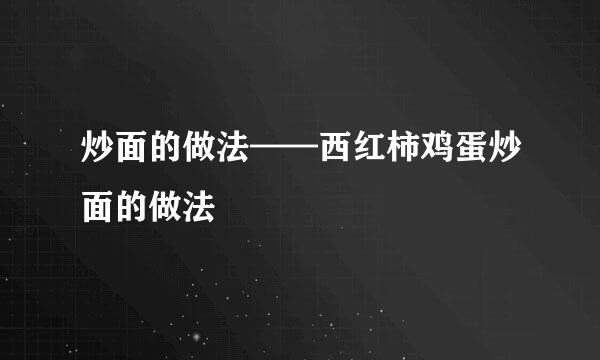 炒面的做法——西红柿鸡蛋炒面的做法