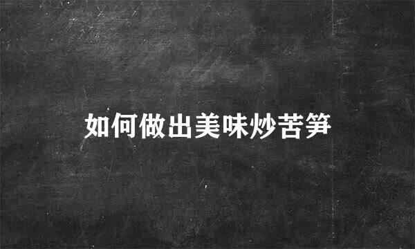 如何做出美味炒苦笋