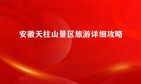 安徽天柱山景区旅游详细攻略