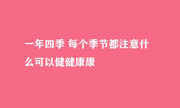 一年四季 每个季节都注意什么可以健健康康