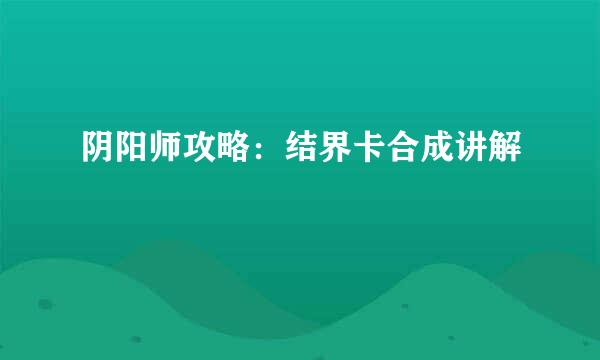 阴阳师攻略：结界卡合成讲解