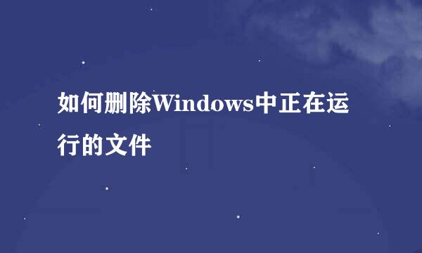 如何删除Windows中正在运行的文件