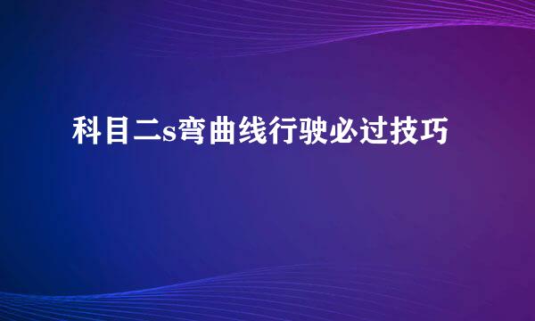 科目二s弯曲线行驶必过技巧