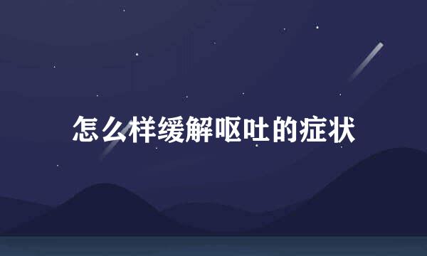 怎么样缓解呕吐的症状