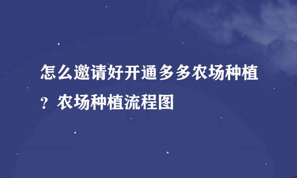 怎么邀请好开通多多农场种植？农场种植流程图
