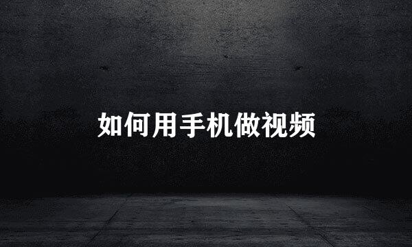 如何用手机做视频