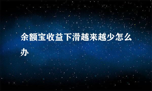余额宝收益下滑越来越少怎么办