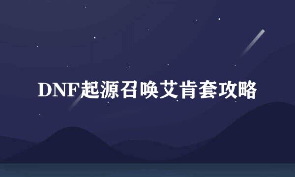 DNF起源召唤艾肯套攻略