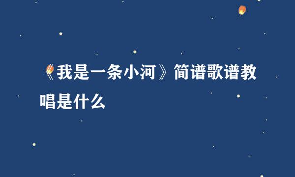 《我是一条小河》简谱歌谱教唱是什么