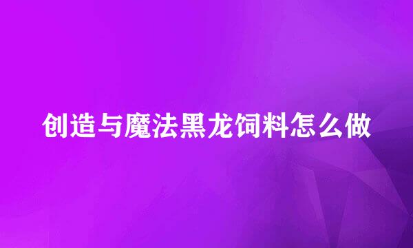 创造与魔法黑龙饲料怎么做