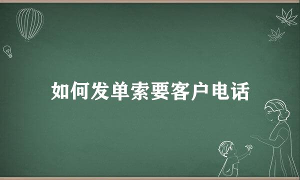 如何发单索要客户电话