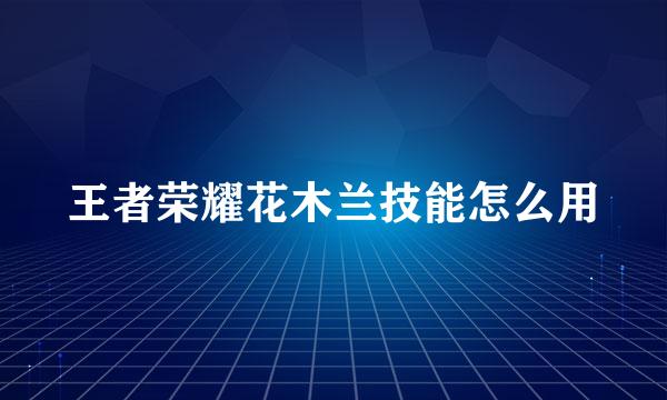 王者荣耀花木兰技能怎么用