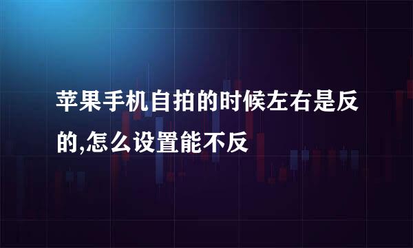 苹果手机自拍的时候左右是反的,怎么设置能不反
