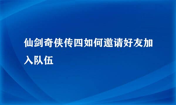 仙剑奇侠传四如何邀请好友加入队伍