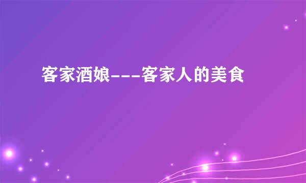 客家酒娘---客家人的美食