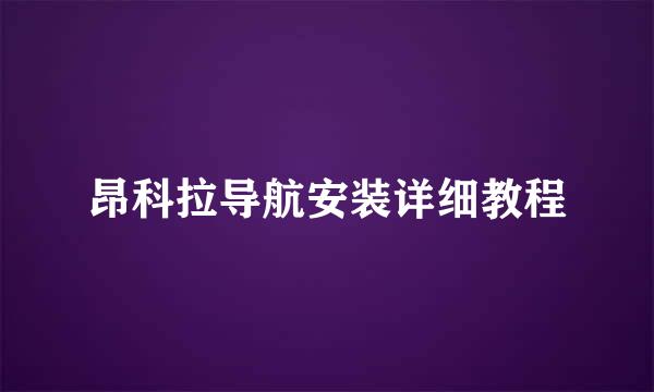 昂科拉导航安装详细教程