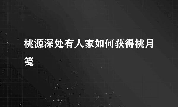 桃源深处有人家如何获得桃月笺