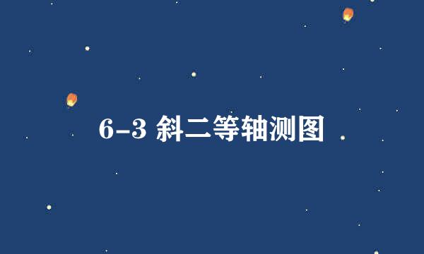 6-3 斜二等轴测图