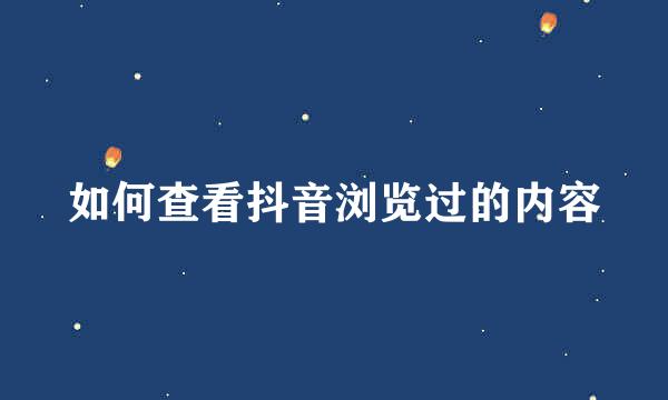 如何查看抖音浏览过的内容