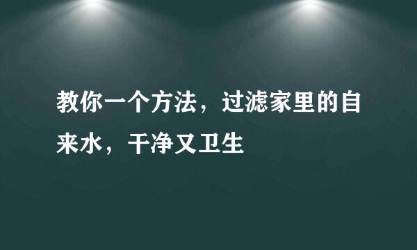 教你一个方法，过滤家里的自来水，干净又卫生