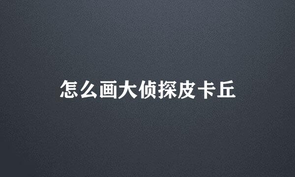 怎么画大侦探皮卡丘