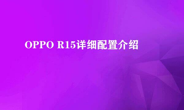 OPPO R15详细配置介绍