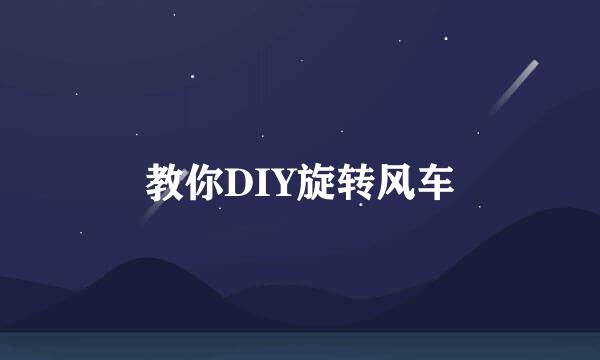 教你DIY旋转风车