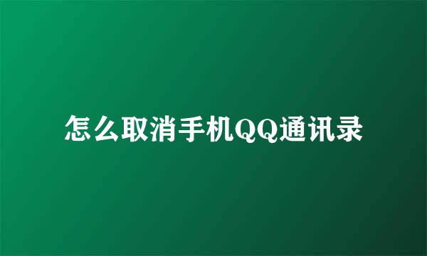 怎么取消手机QQ通讯录