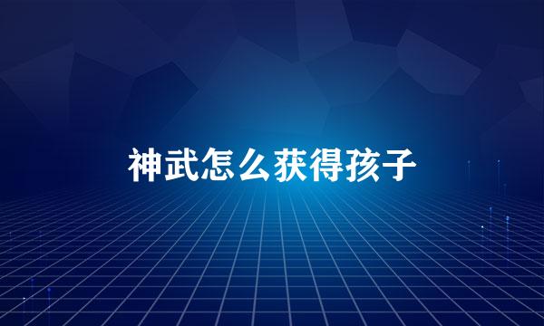 神武怎么获得孩子