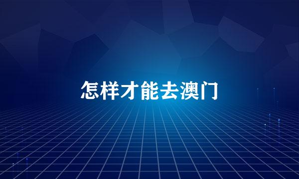 怎样才能去澳门