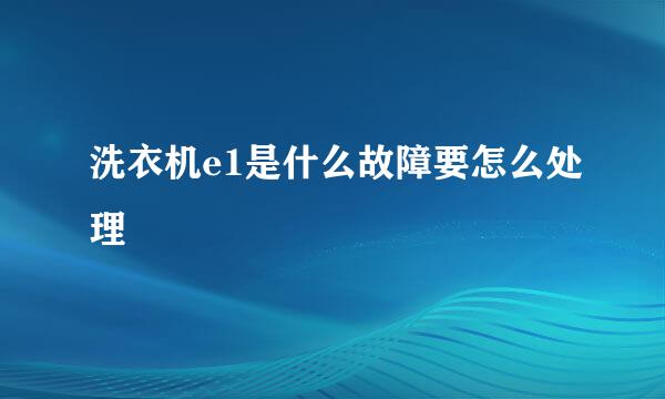 洗衣机e1是什么故障要怎么处理