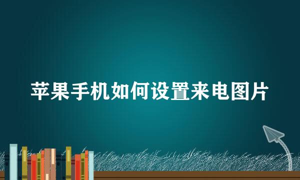 苹果手机如何设置来电图片