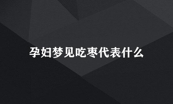 孕妇梦见吃枣代表什么