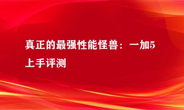 真正的最强性能怪兽：一加5上手评测