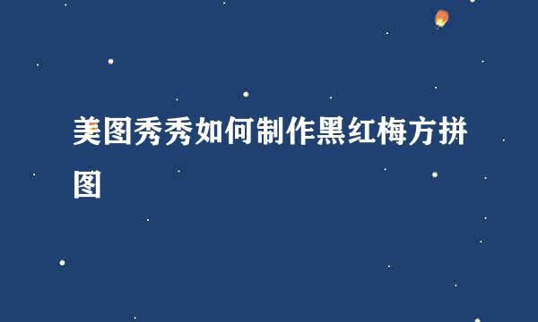 美图秀秀如何制作黑红梅方拼图