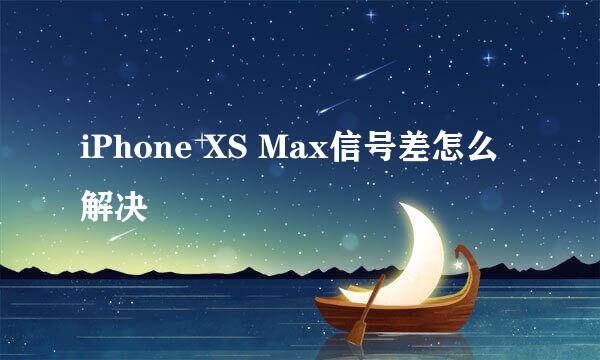 iPhone XS Max信号差怎么解决