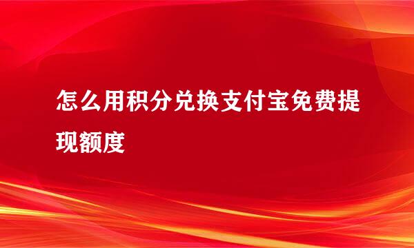 怎么用积分兑换支付宝免费提现额度