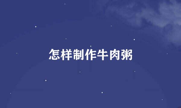 怎样制作牛肉粥