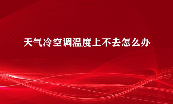 天气冷空调温度上不去怎么办