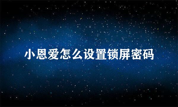 小恩爱怎么设置锁屏密码