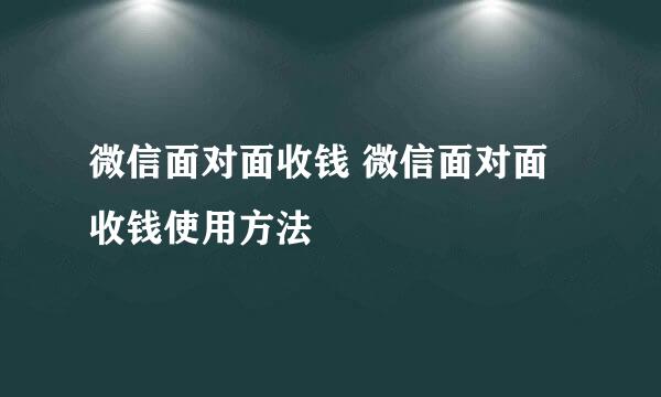 微信面对面收钱 微信面对面收钱使用方法