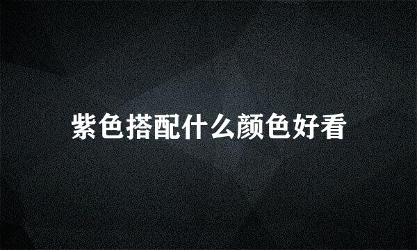紫色搭配什么颜色好看
