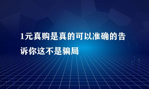 1元真购是真的可以准确的告诉你这不是骗局