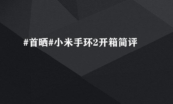 #首晒#小米手环2开箱简评