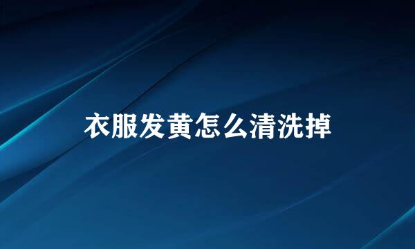 衣服发黄怎么清洗掉