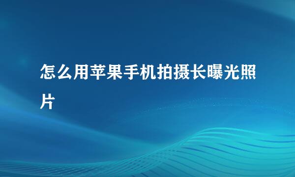 怎么用苹果手机拍摄长曝光照片