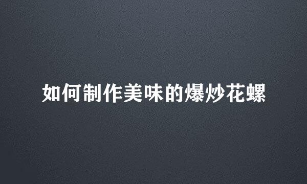 如何制作美味的爆炒花螺