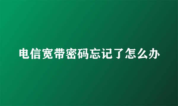电信宽带密码忘记了怎么办