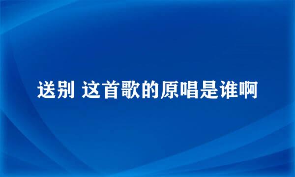 送别 这首歌的原唱是谁啊