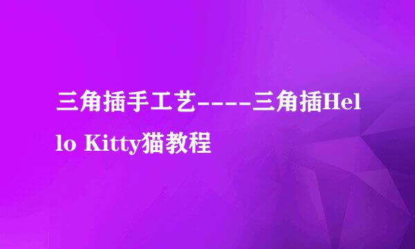 三角插手工艺----三角插Hello Kitty猫教程